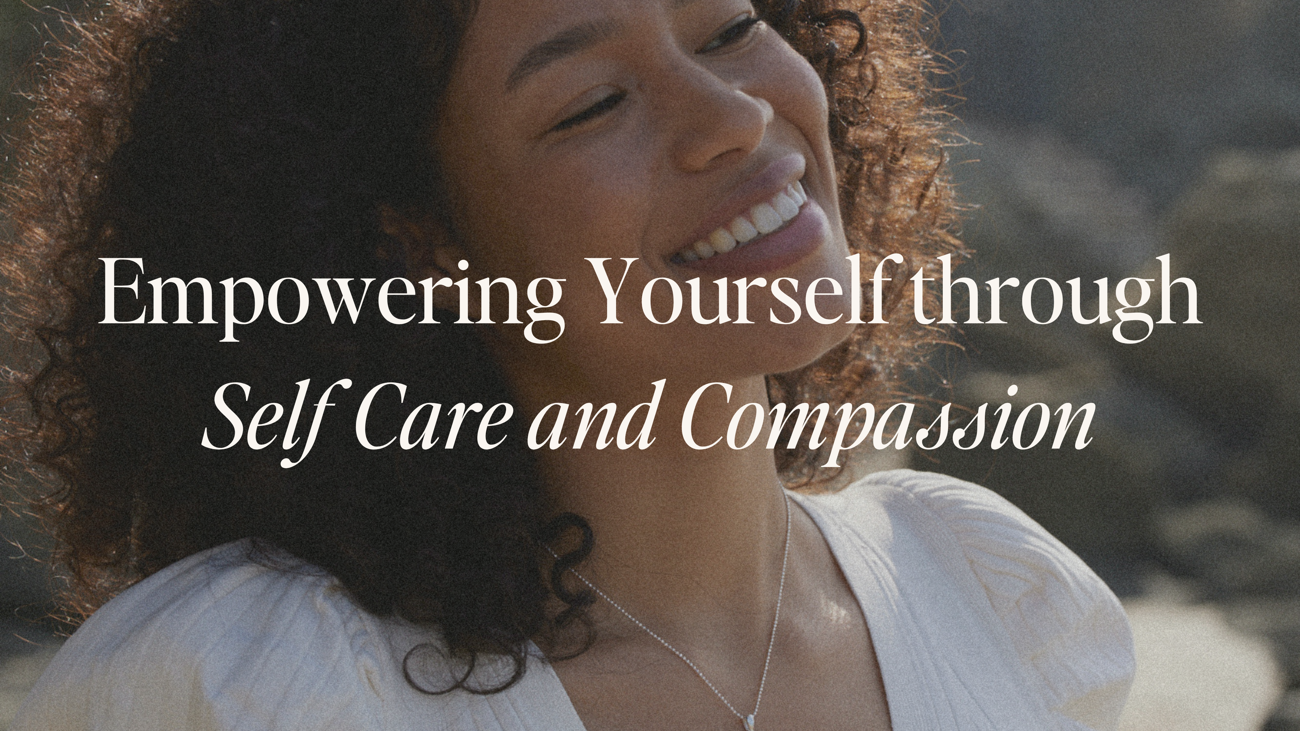 Empowering Yourself through Self Care and Compassion