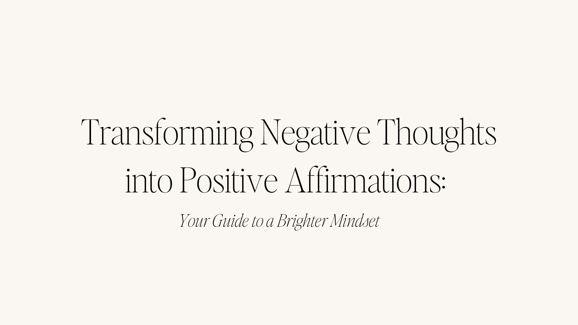 Transforming Negative Thoughts into Positive Affirmations: Your Guide to a Brighter Mindset